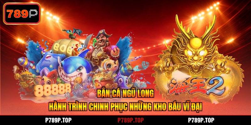 Bắn Cá Ngũ Long - Hành Trình Chinh Phục Những Kho Báu Vĩ Đại
