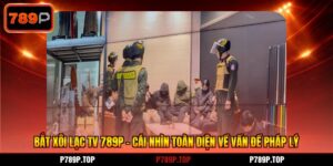 Bắt Xôi Lạc TV 789P - Cái Nhìn Toàn Diện Về Vấn Đề Pháp Lý