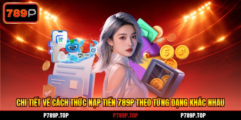 Chi tiết về cách thức nạp tiền 789P theo từng dạng khác nhau
