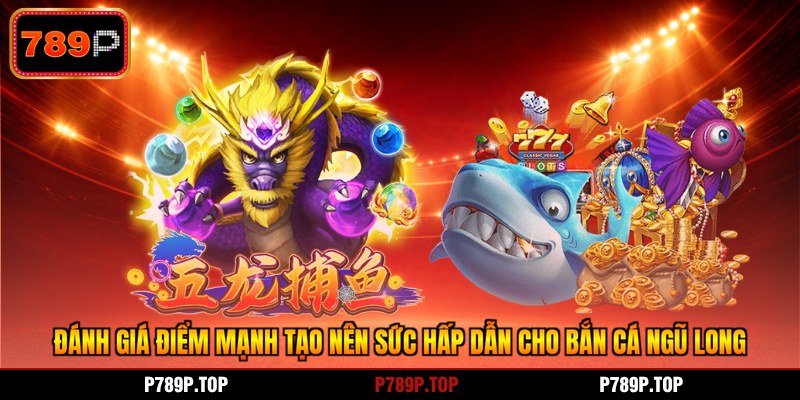 Đánh giá điểm mạnh tạo nên sức hấp dẫn cho bắn cá ngũ long
