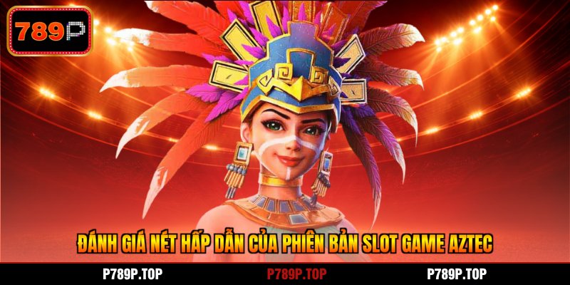 Đánh giá nét hấp dẫn của phiên bản slot game Aztec