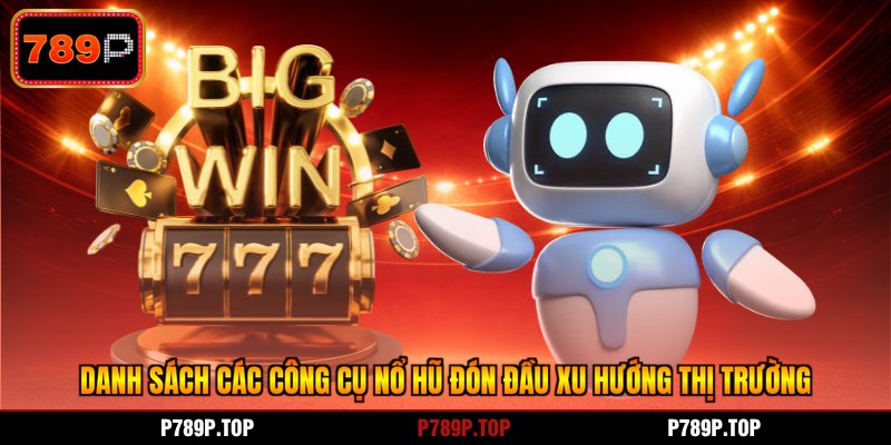 Danh sách các công cụ nổ hũ đón đầu xu hướng thị trường
