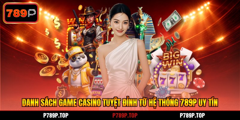 Danh sách game casino tuyệt đỉnh từ hệ thống 789P uy tín