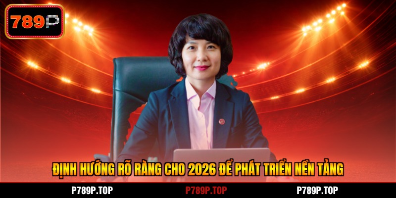 Định hướng rõ ràng cho 2026 để phát triển nền tảng