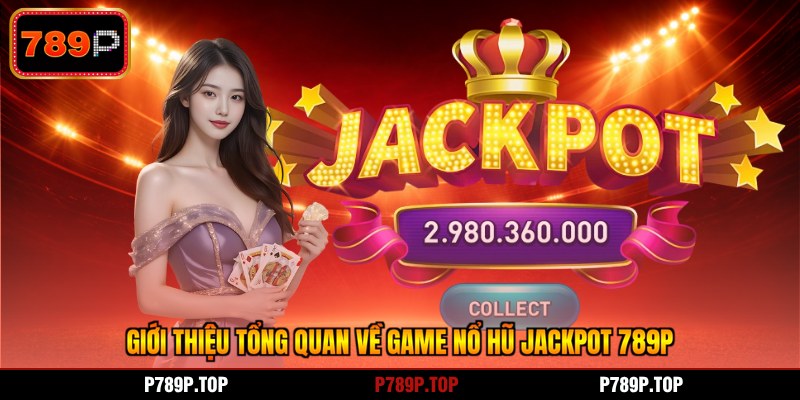Giới thiệu tổng quan về game nổ hũ jackpot 789P