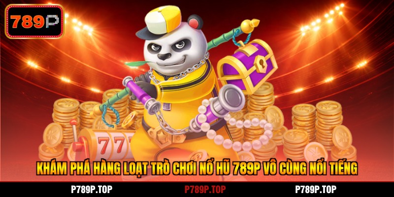 Khám phá hàng loạt trò chơi nổ hũ 789P vô cùng nổi tiếng