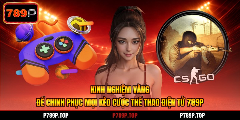 Kinh nghiệm vàng để chinh phục mọi kèo cược thể thao điện tử 789P