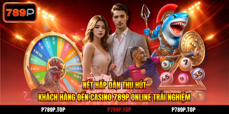 Nét hấp dẫn thu hút khách hàng đến casino 789P online trải nghiệm