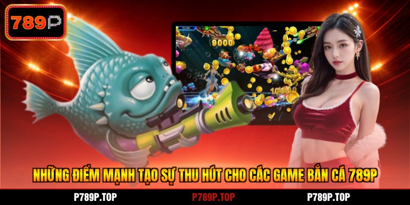 Những điểm mạnh tạo sự thu hút cho các game bắn cá 789P