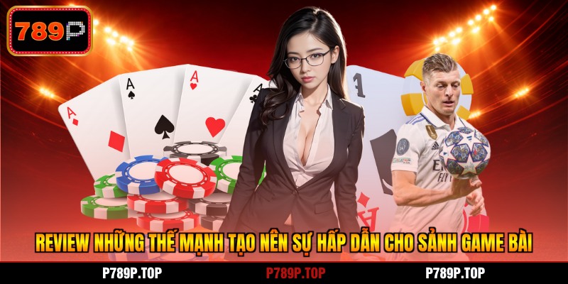 Review những thế mạnh tạo nên sự hấp dẫn cho sảnh game bài