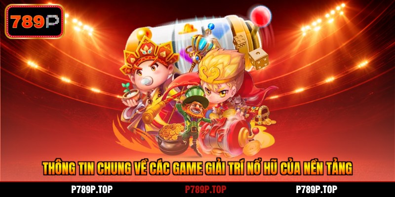 Thông tin chung về các game giải trí nổ hũ của nền tảng