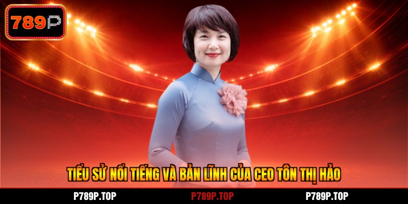 Tiểu sử nổi tiếng và bản lĩnh của CEO Tôn Thị Hảo