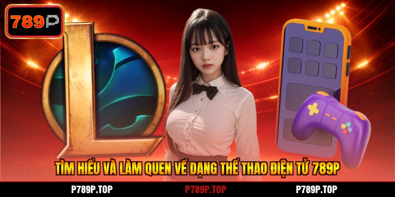 Tìm hiểu và làm quen về dạng thể thao điện tử 789P